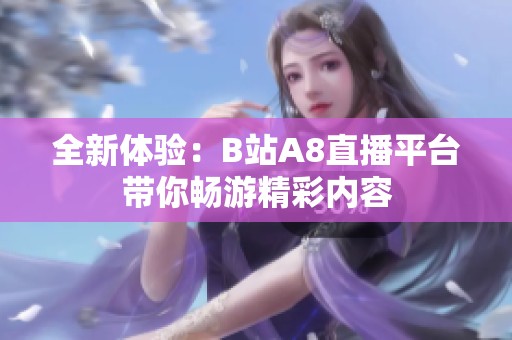 全新体验：B站A8直播平台带你畅游精彩内容