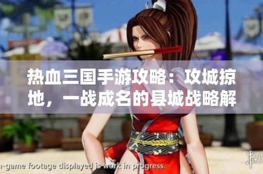 热血三国手游攻略：攻城掠地，一战成名的县城战略解析