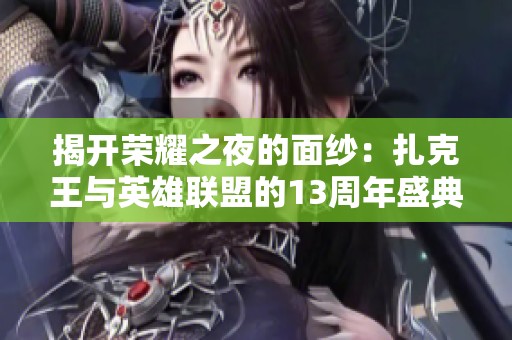揭开荣耀之夜的面纱：扎克王与英雄联盟的13周年盛典