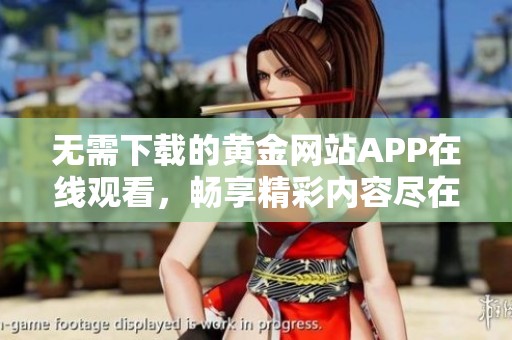 无需下载的黄金网站APP在线观看，畅享精彩内容尽在掌握
