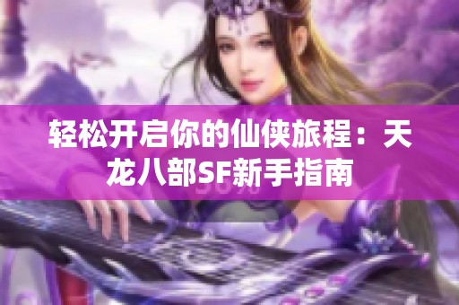 轻松开启你的仙侠旅程：天龙八部SF新手指南