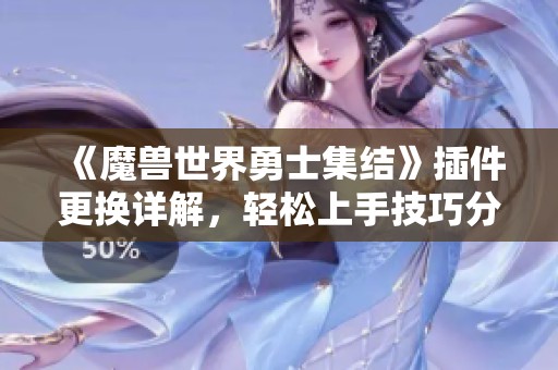 《魔兽世界勇士集结》插件更换详解，轻松上手技巧分享
