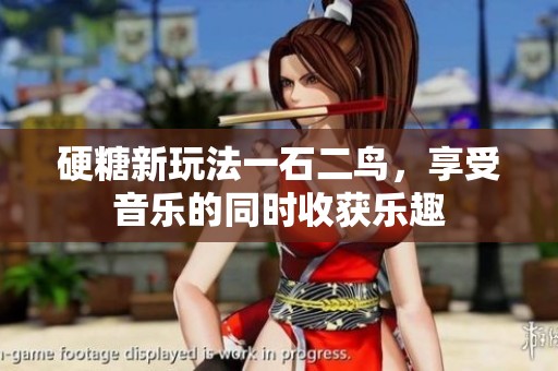 硬糖新玩法一石二鸟，享受音乐的同时收获乐趣