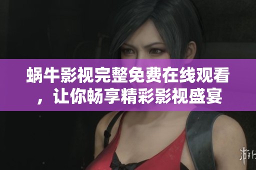 蜗牛影视完整免费在线观看，让你畅享精彩影视盛宴