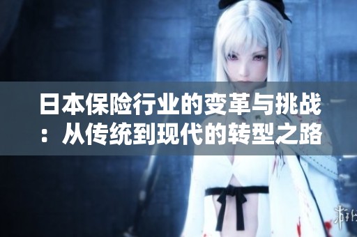 日本保险行业的变革与挑战：从传统到现代的转型之路