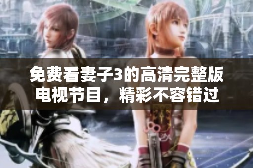 免费看妻子3的高清完整版电视节目，精彩不容错过