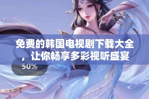 免费的韩国电视剧下载大全，让你畅享多彩视听盛宴