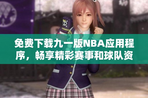 免费下载九一版NBA应用程序，畅享精彩赛事和球队资讯
