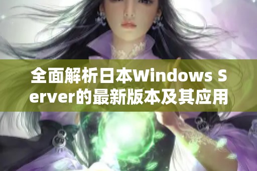 全面解析日本Windows Server的最新版本及其应用优势