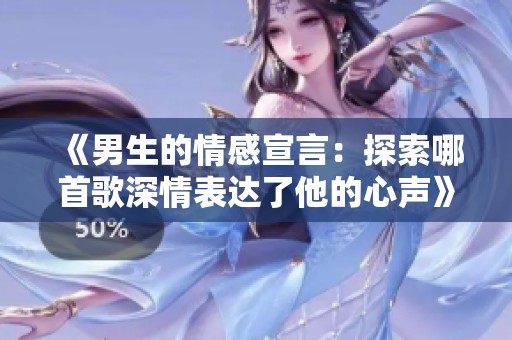 《男生的情感宣言：探索哪首歌深情表达了他的心声》