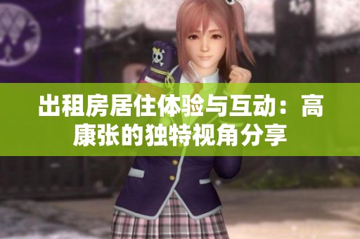 出租房居住体验与互动：高康张的独特视角分享