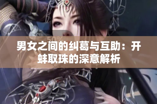 男女之间的纠葛与互助：开蚌取珠的深意解析