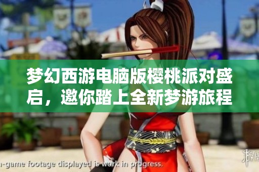 梦幻西游电脑版樱桃派对盛启，邀你踏上全新梦游旅程！