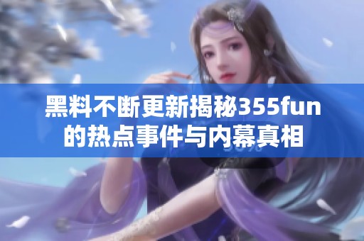 黑料不断更新揭秘355fun的热点事件与内幕真相