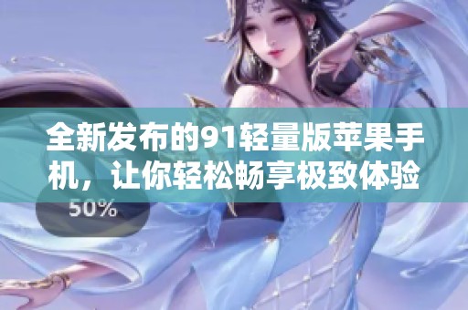 全新发布的91轻量版苹果手机，让你轻松畅享极致体验