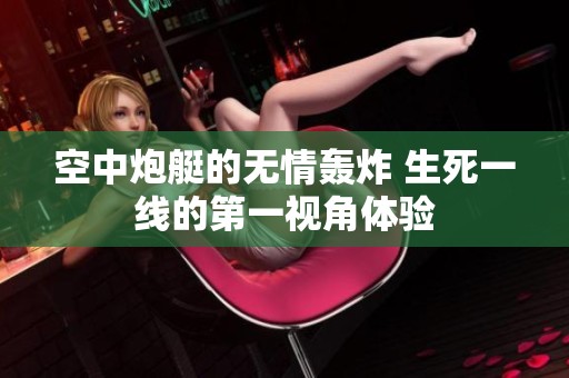 空中炮艇的无情轰炸 生死一线的第一视角体验