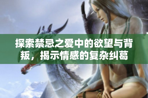 探索禁忌之爱中的欲望与背叛，揭示情感的复杂纠葛