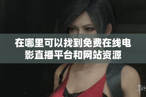 在哪里可以找到免费在线电影直播平台和网站资源