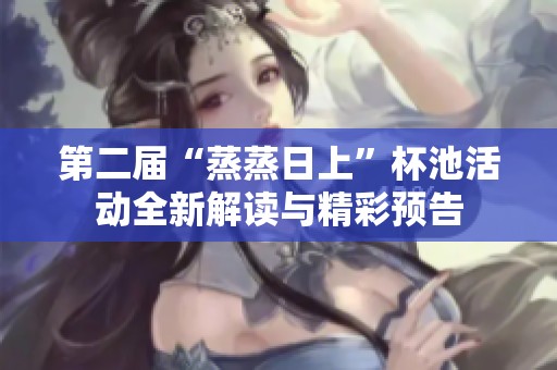 第二届“蒸蒸日上”杯池活动全新解读与精彩预告