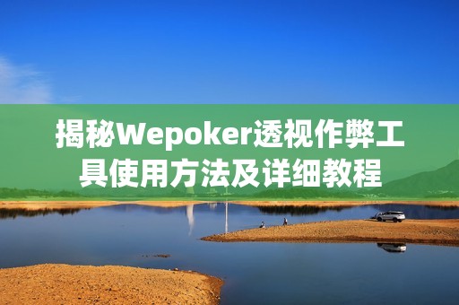 揭秘Wepoker透视作弊工具使用方法及详细教程