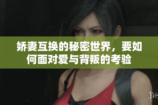 娇妻互换的秘密世界，要如何面对爱与背叛的考验