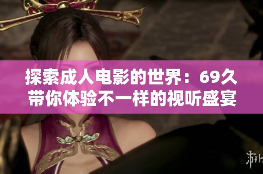 探索成人电影的世界：69久带你体验不一样的视听盛宴