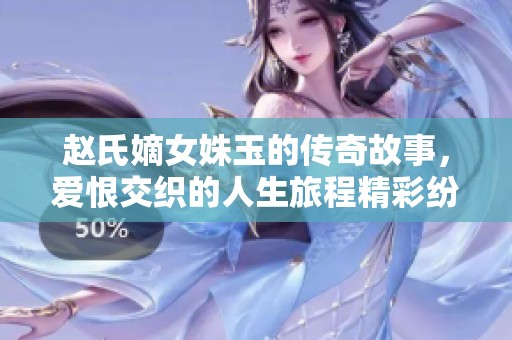 赵氏嫡女姝玉的传奇故事，爱恨交织的人生旅程精彩纷呈