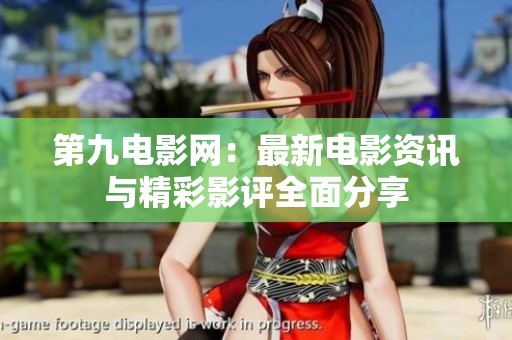 第九电影网：最新电影资讯与精彩影评全面分享