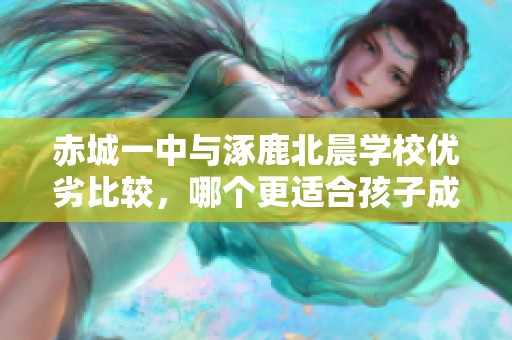 赤城一中与涿鹿北晨学校优劣比较，哪个更适合孩子成长