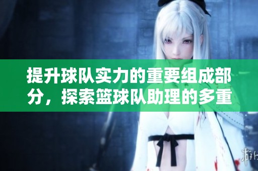 提升球队实力的重要组成部分，探索篮球队助理的多重角色