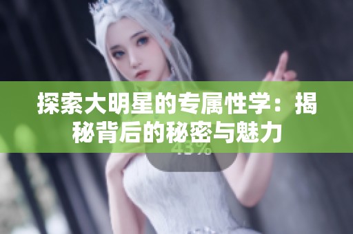 探索大明星的专属性学：揭秘背后的秘密与魅力