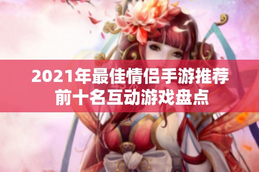 2021年最佳情侣手游推荐 前十名互动游戏盘点