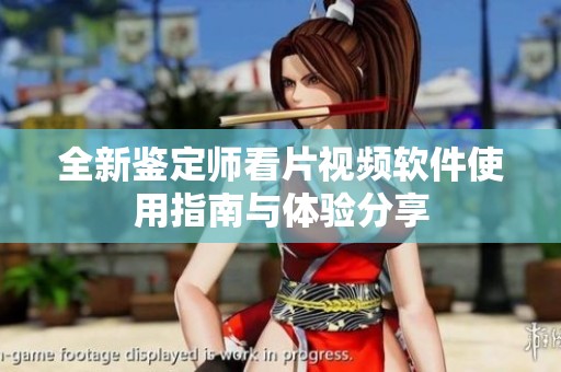 全新鉴定师看片视频软件使用指南与体验分享