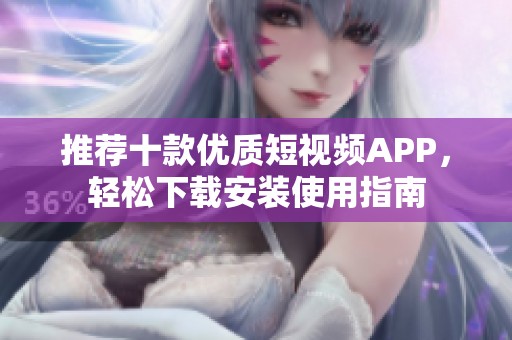 推荐十款优质短视频APP，轻松下载安装使用指南