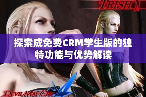 探索成免费CRM学生版的独特功能与优势解读