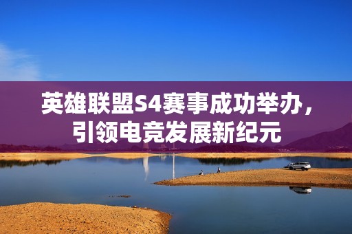 英雄联盟S4赛事成功举办，引领电竞发展新纪元