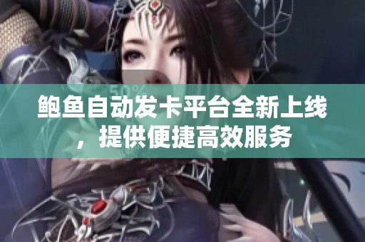 鲍鱼自动发卡平台全新上线，提供便捷高效服务