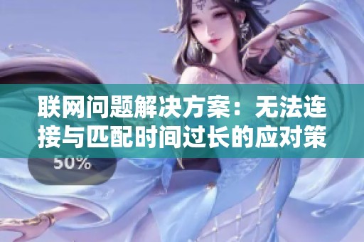 联网问题解决方案：无法连接与匹配时间过长的应对策略