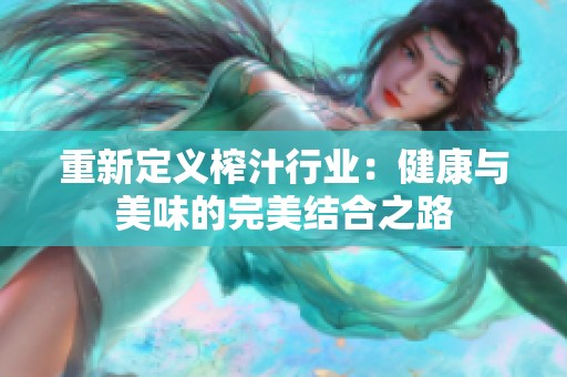 重新定义榨汁行业：健康与美味的完美结合之路