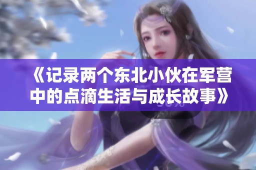 《记录两个东北小伙在军营中的点滴生活与成长故事》