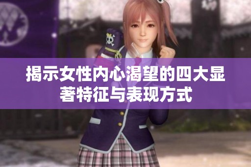 揭示女性内心渴望的四大显著特征与表现方式