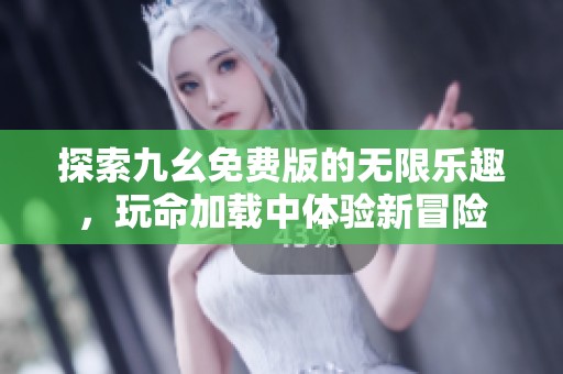 探索九幺免费版的无限乐趣，玩命加载中体验新冒险