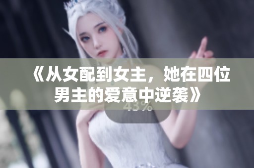 《从女配到女主，她在四位男主的爱意中逆袭》