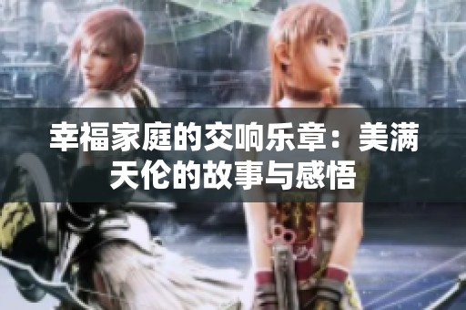 幸福家庭的交响乐章：美满天伦的故事与感悟