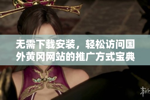 无需下载安装，轻松访问国外黄冈网站的推广方式宝典