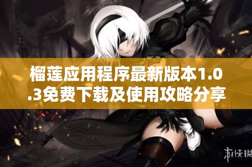 榴莲应用程序最新版本1.0.3免费下载及使用攻略分享