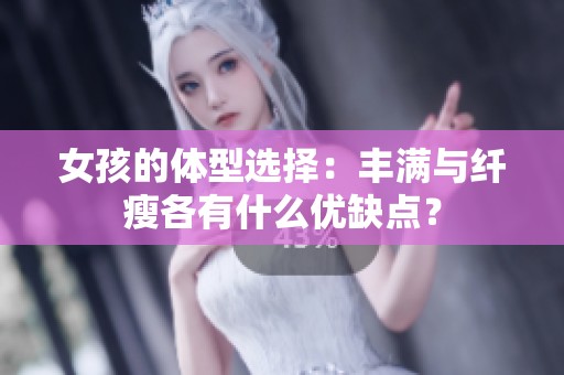 女孩的体型选择：丰满与纤瘦各有什么优缺点？