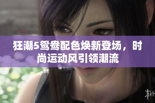 狂潮5鸳鸯配色焕新登场，时尚运动风引领潮流