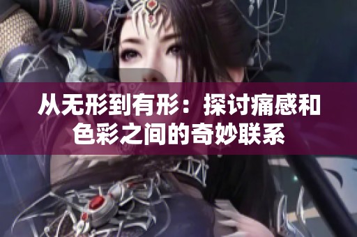 从无形到有形：探讨痛感和色彩之间的奇妙联系