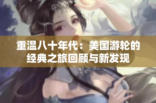 重温八十年代：美国游轮的经典之旅回顾与新发现